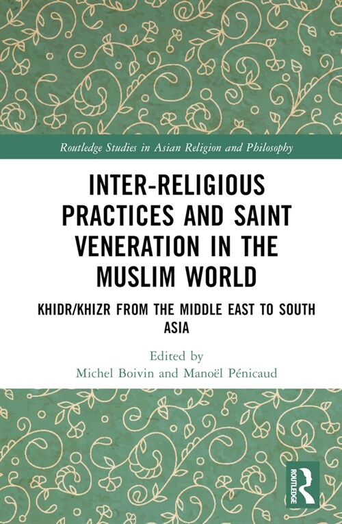 Inter-religious Practices and Saint Veneration in the Muslim World : Khidr/Khizr from the Middle East to South Asia (Hardcover)