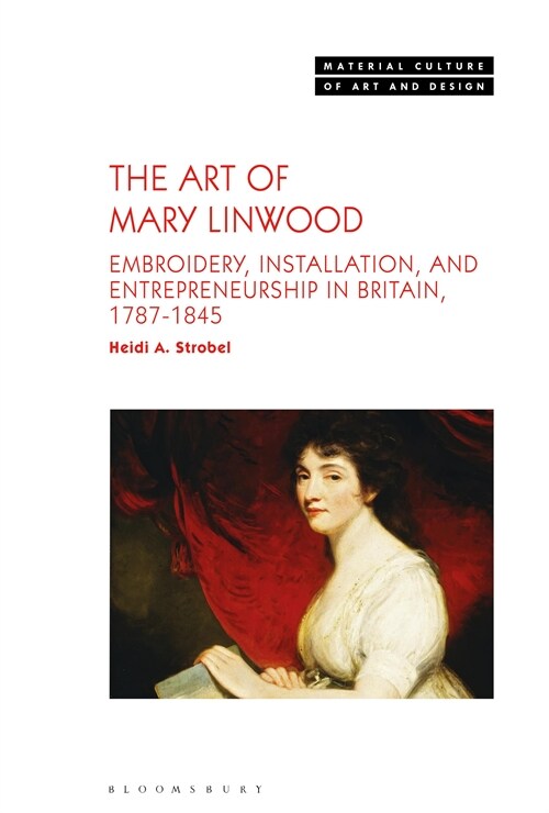 The Art of Mary Linwood : Embroidery, Installation, and Entrepreneurship in Britain, 1787-1845 (Hardcover)