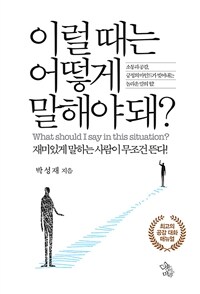 이럴 때는 어떻게 말해야 돼? =재미있게 말하는 사람이 무조건 뜬다! /What should I say in this situation? 