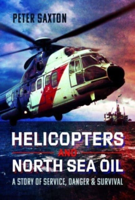 Helicopters and North Sea Oil : A Story of Service, Danger and Survival (Hardcover)