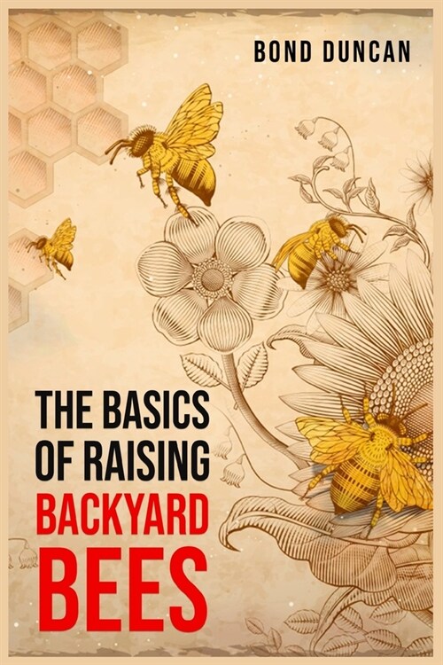 The Basics of Raising Backyard Bees: The Basics of Raising Happy and Healthy Bees (2023 Guide for Beginners) (Paperback)