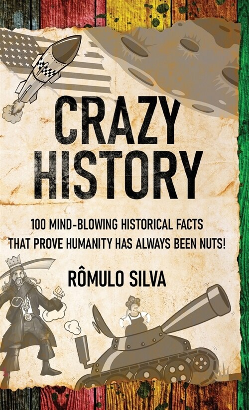 Crazy History: 100 Mind-Blowing Historical Facts That Prove Humanity Has Always Been Nuts! (Hardcover)