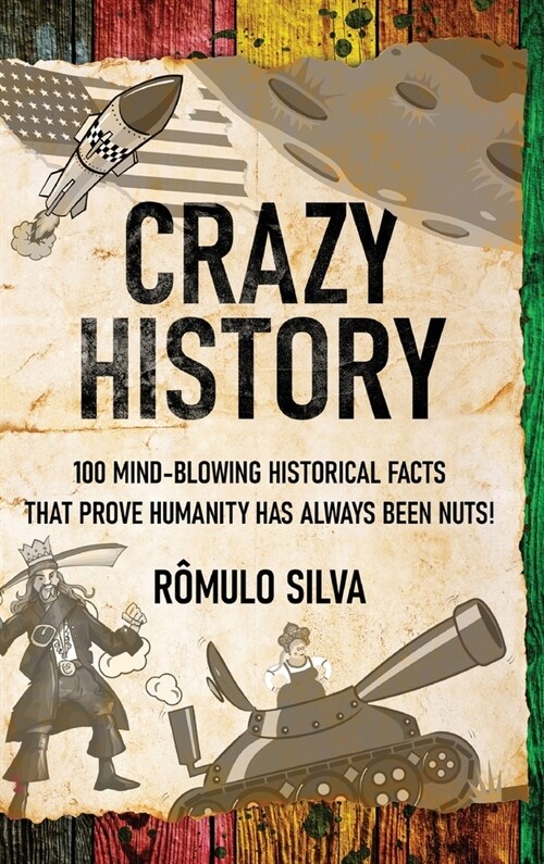 Crazy History: 100 Mind-Blowing Historical Facts That Prove Humanity Has Always Been Nuts! (Hardcover)
