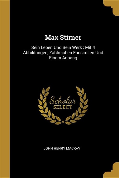 Max Stirner: Sein Leben Und Sein Werk: Mit 4 Abbildungen, Zahlreichen Facsimilen Und Einem Anhang (Paperback)