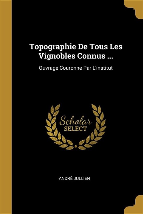 Topographie De Tous Les Vignobles Connus ...: Ouvrage Couronne Par Linstitut (Paperback)