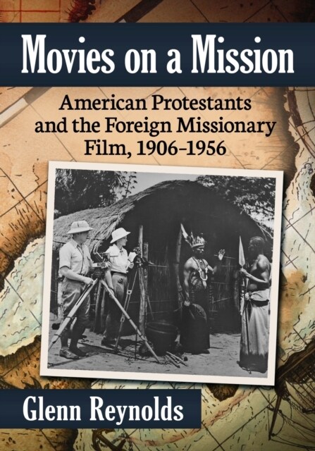 Movies on a Mission: American Protestants and the Foreign Missionary Film, 1906-1956 (Paperback)