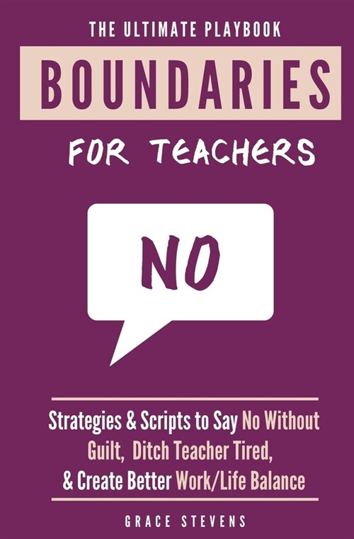 The Ultimate Boundaries Playbook for Teachers: Strategies and Scripts to Say No Without Guilt, Ditch Teacher Tired, and Create Better Work/Life Balanc (Paperback)