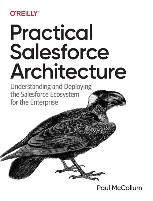 Practical Salesforce Architecture: Understanding and Deploying the Salesforce Ecosystem for the Enterprise (Paperback)