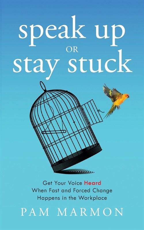 Speak Up or Stay Stuck: Get Your Voice Heard When Fast and Forced Change Happens in the Workplace (Paperback)