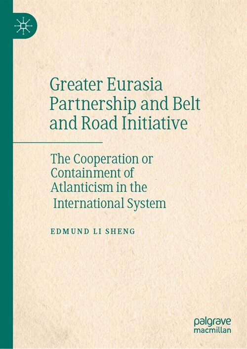 Greater Eurasia Partnership and Belt and Road Initiative: The Cooperation or Containment of Atlanticism in the International System (Hardcover, 2023)
