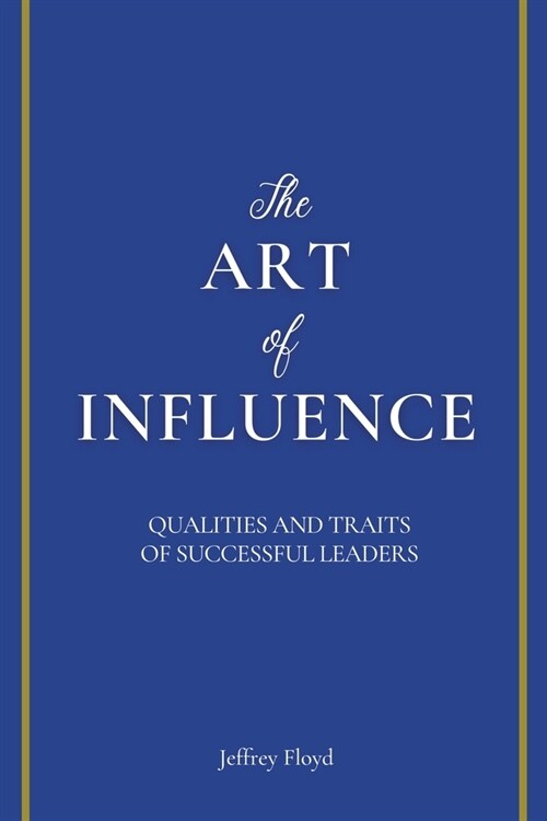 The Art of Influence: Qualities and Traits of Successful Leaders (Paperback)