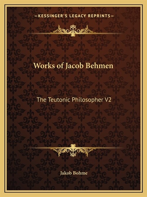 Works of Jacob Behmen: The Teutonic Philosopher V2 (Paperback)