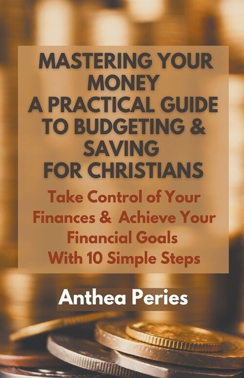Mastering Your Money: A Practical Guide to Budgeting and Saving For Christians Take Control of Your Finances and Achieve Your Financial Goal (Paperback)