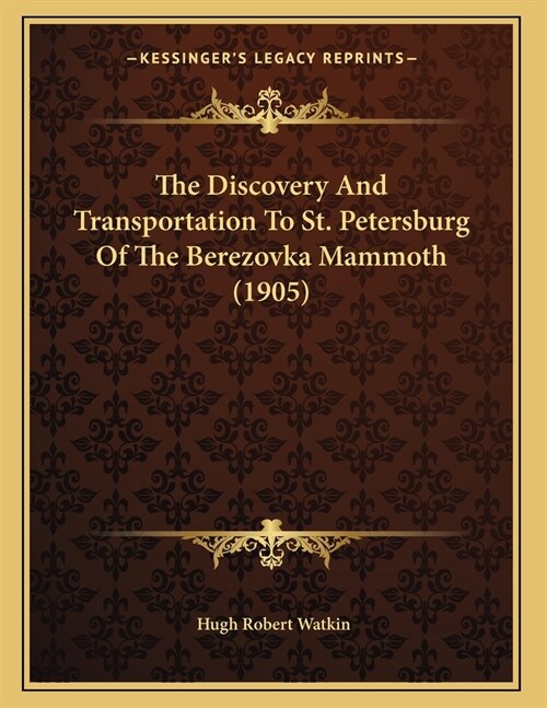 The Discovery And Transportation To St. Petersburg Of The Berezovka Mammoth (1905) (Paperback)