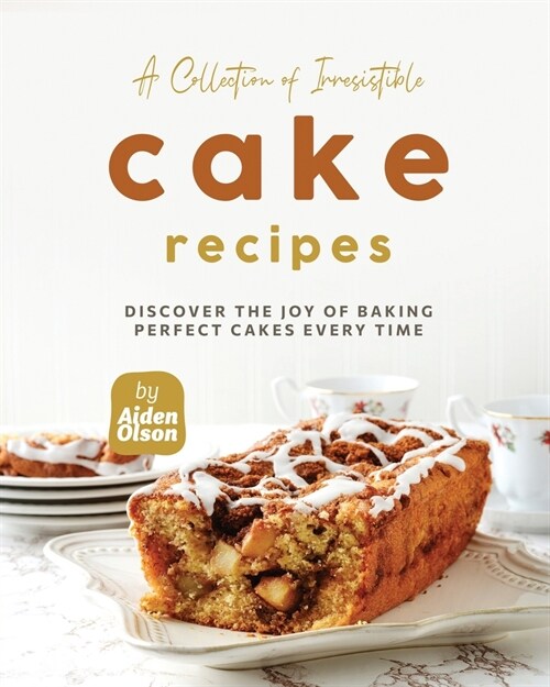A Collection of Irresistible Cake Recipes: Discover the Joy of Baking Perfect Cakes Every Time (Paperback)