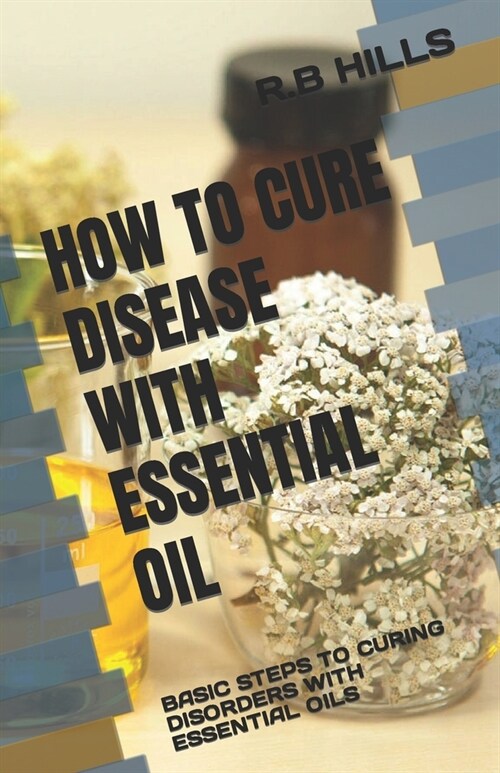 How to Cure Disease with Essential Oil: Basic Steps to Curing Disorders with Essential Oils (Paperback)