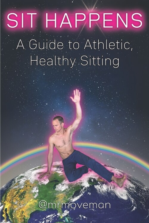 Sit Happens: A Guide to Athletic, Healthy Sitting (Paperback)