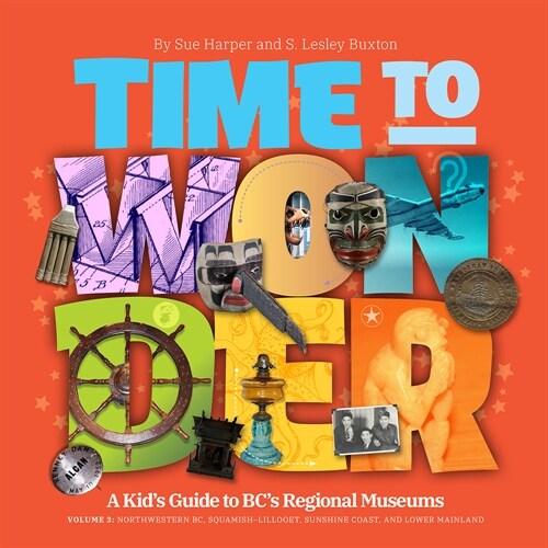Time to Wonder: Volume 3 - A Kids Guide to Bcs Regional Museums: Northwestern Bc, Squamish-Lillooet and Lower Mainland (Paperback)
