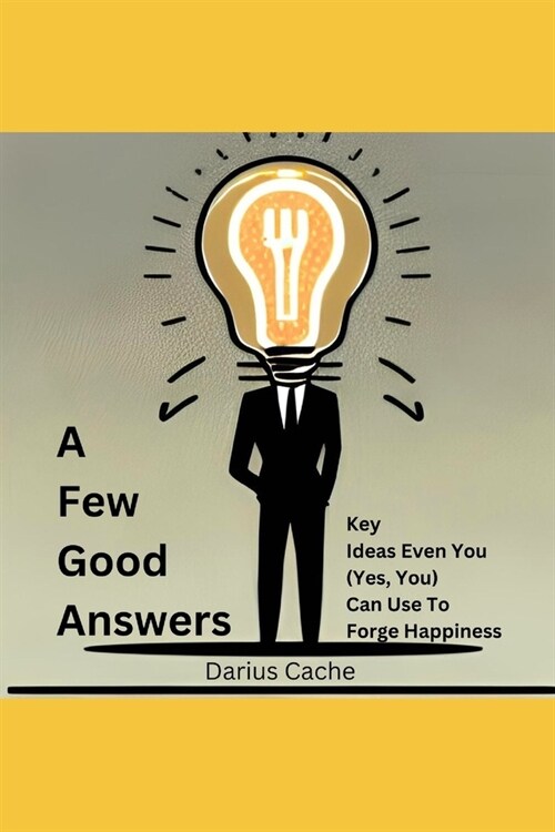A Few Good Answers: Key Ideas Even You (Yes, You) Can Use To Forge Happiness (Paperback)