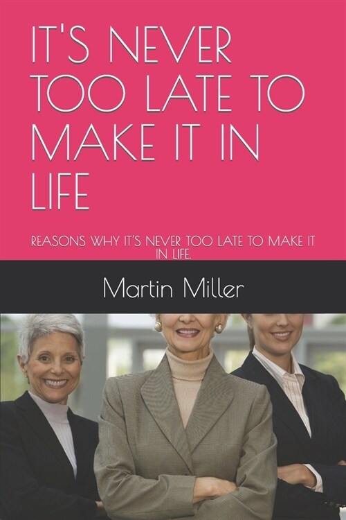 Its Never Too Late to Make It in Life: Reasons Why Its Never Too Late to Make It in Life. (Paperback)