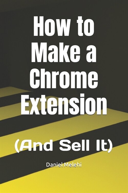 How to Make a Chrome Extension: (And Sell It) (Paperback)