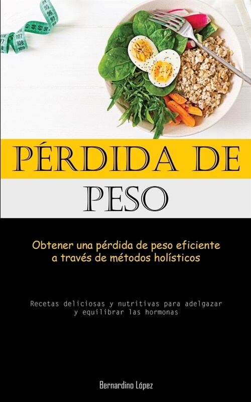 P?dida De Peso: Obtener una p?dida de peso eficiente a trav? de m?odos hol?ticos (Recetas deliciosas y nutritivas para adelgazar y (Paperback)