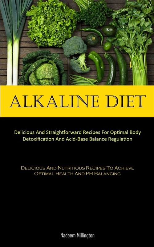 Alkaline Diet: Delicious And Straightforward Recipes For Optimal Body Detoxification And Acid-Base Balance Regulation (Delicious And (Paperback)