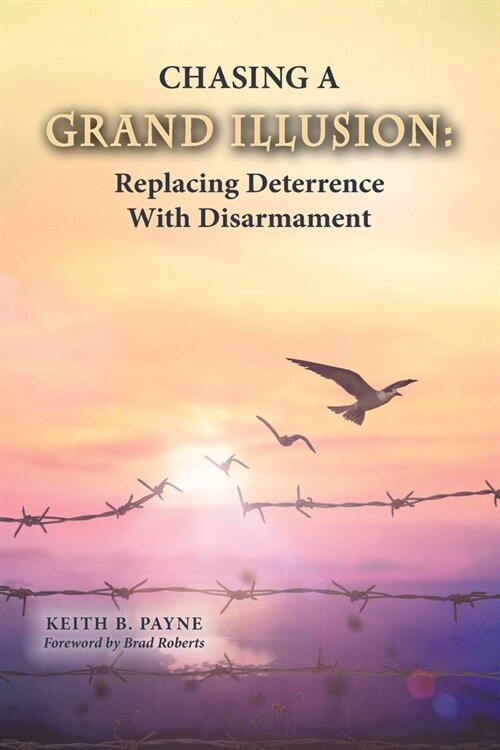 Chasing a Grand Illusion: Replacing Deterrence with Disarmament (Paperback)