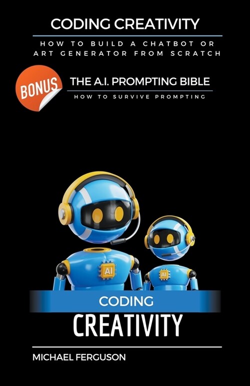 Coding Creativity - How to Build A Chatbot or Art Generator from Scratch with Bonus: The Ai Prompting Bible (Paperback)