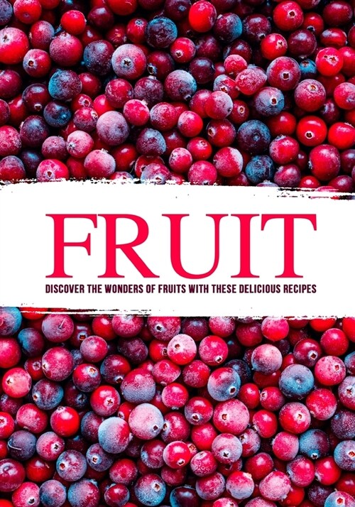 Fruit: Discover the Wonders of Fruits with these Delicious Recipes (Paperback)