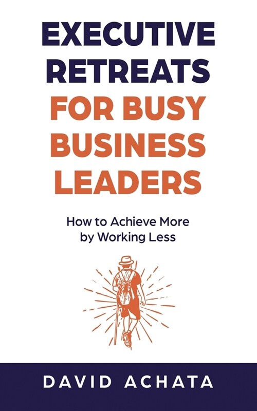 Executive Retreats for Busy Business Leaders: How to Achieve More by Working Less (Paperback)