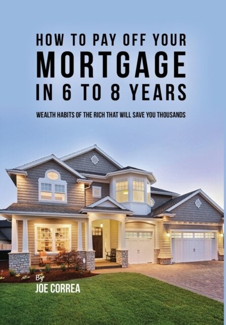 How to pay off your mortgage in 6 to 8 years: Wealth habits of the rich that will save you thousands (Hardcover)