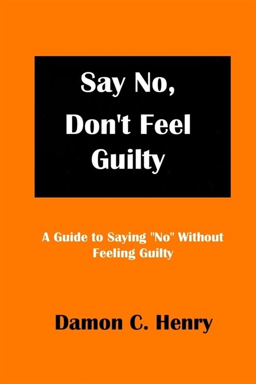 Say No, Dont Feel Guilty: A Guide to Saying No Without Feeling Guilty (Paperback)