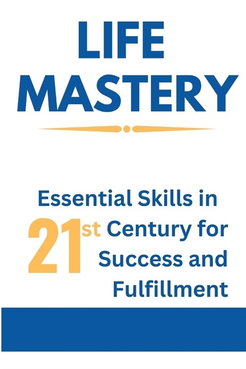 Life Mastery: Essential Skills in 21st Century for Success and Fulfillment (Paperback)