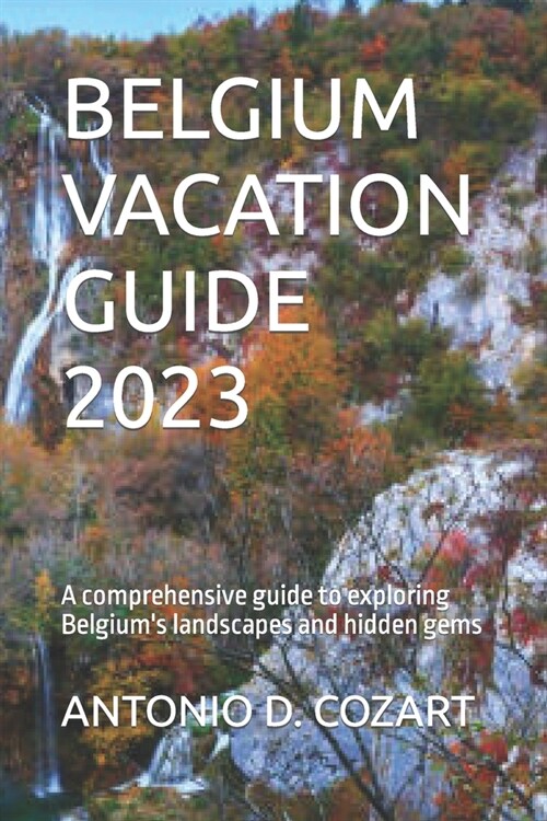 Belgium Vacation Guide 2023: A comprehensive guide to exploring Belgiums landscapes and hidden gems (Paperback)