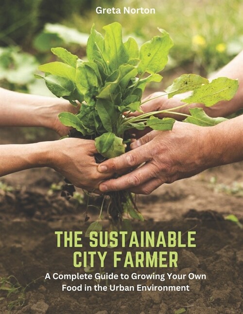 The Sustainable City Farmer: A Complete Guide to Growing Your Own Food in the Urban Environment (Paperback)