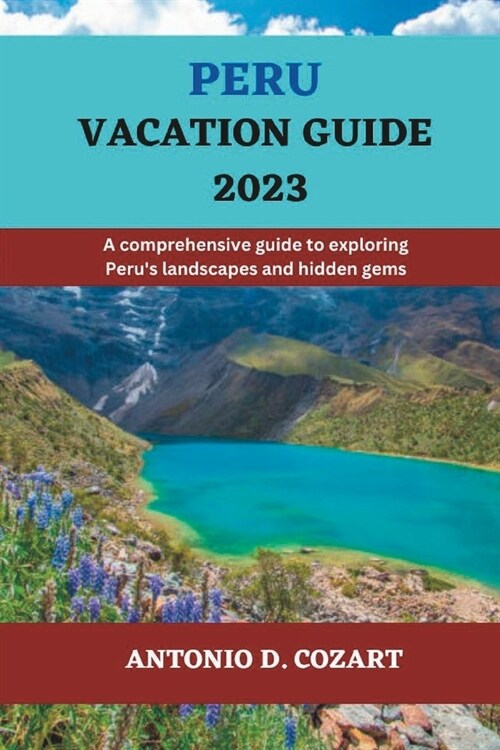 Peru Vacation Guide 2023: A comprehensive guide to exploring Perus landscapes and hidden gems (Paperback)