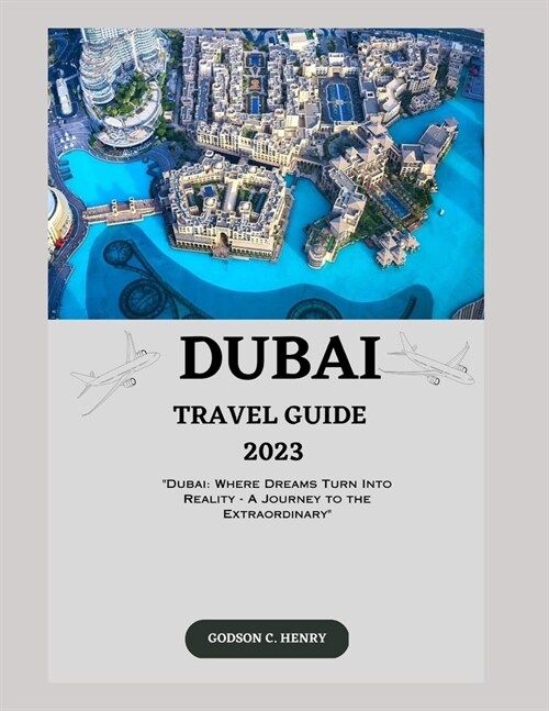 Dubai Travel Guide 2023: Dubai: Where Dreams Turn Into Reality - A Journey to the Extraordinary (Paperback)