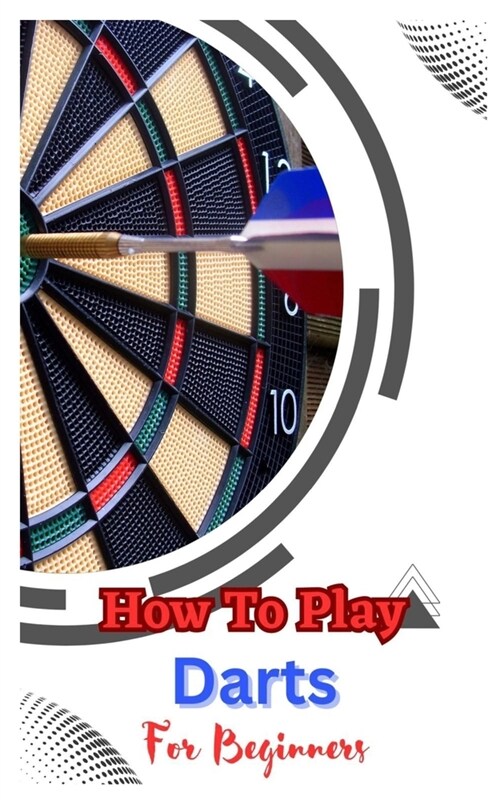How to Play Darts for Beginners: A Complete Step By Step Guide To Play Darts (Paperback)