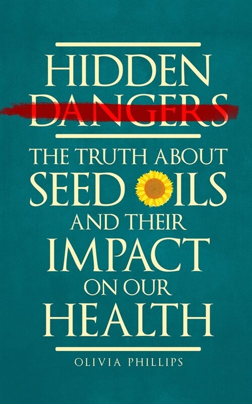 Hidden Dangers: The Truth About Seed Oils and Their Impact on Our Health (Paperback)