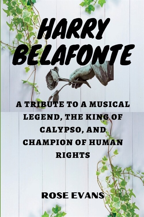 Harry Belafonte: A Tribute to a Musical Legend, The King of Calypso, and Champion of Human Rights (Paperback)