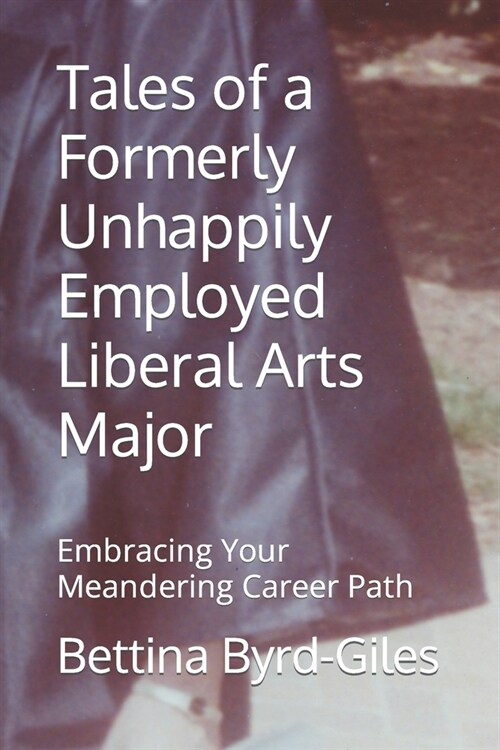 Tales of a Formerly Unhappily Employed Liberal Arts Major: Embracing Your Meandering Career Path (Paperback)