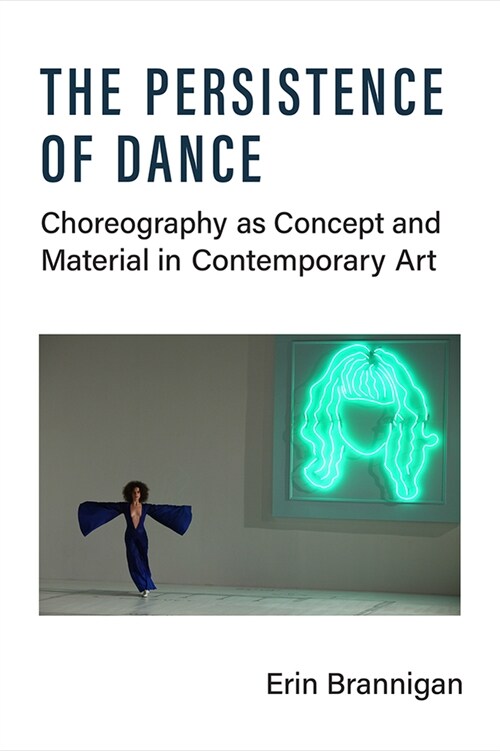 The Persistence of Dance: Choreography as Concept and Material in Contemporary Art (Paperback)