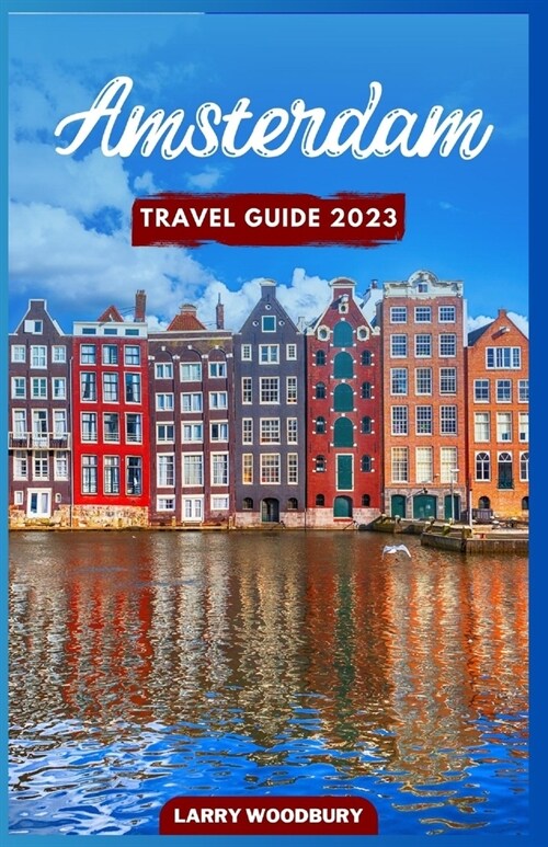 Amsterdam Travel Guide 2023: A Comprehensive Guide To Exploring The Venice of the North (Paperback)