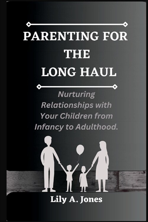 Parenting for the Long Haul: Nurturing Relationships with Your Children from Infancy to Adulthood (Paperback)