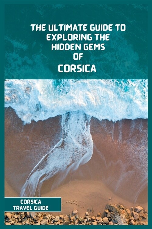 Corsica Travel Guide 2024: The Ultimate Travel Guide to Exploring the Hidden Gems Of Corsica (Paperback)