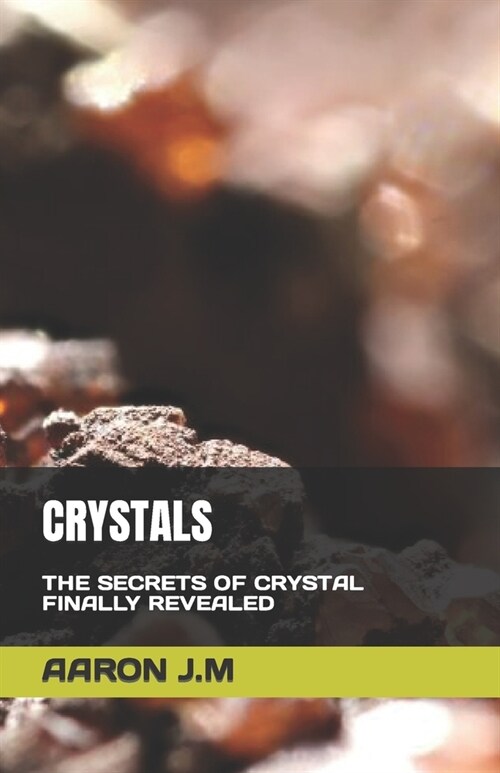 Crystals: The Secrets of Crystal Finally Revealed (Paperback)