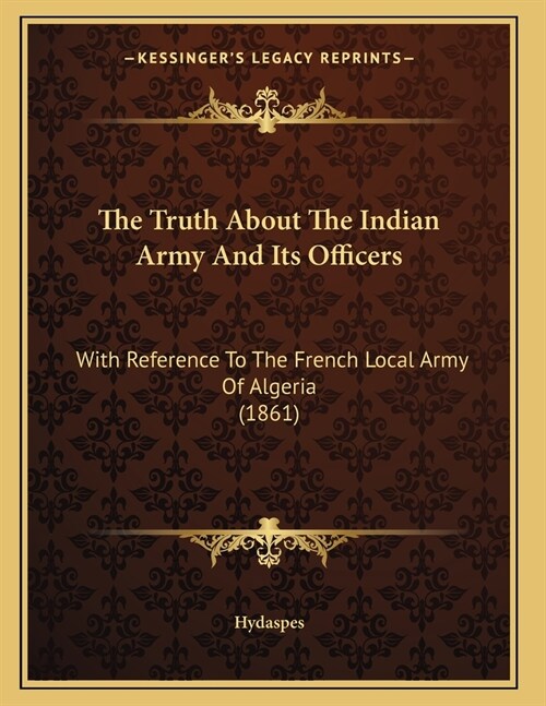 The Truth About The Indian Army And Its Officers: With Reference To The French Local Army Of Algeria (1861) (Paperback)