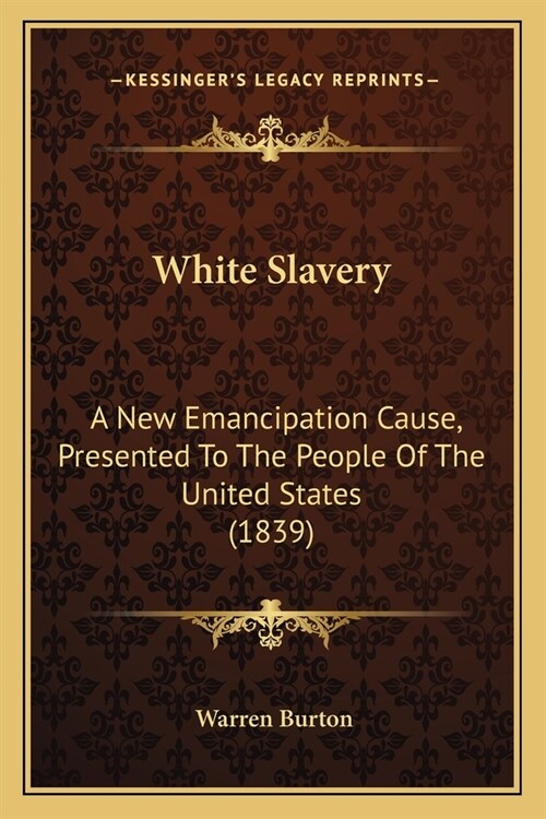 White Slavery: A New Emancipation Cause, Presented To The People Of The United States (1839) (Paperback)