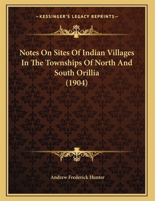 Notes On Sites Of Indian Villages In The Townships Of North And South Orillia (1904) (Paperback)